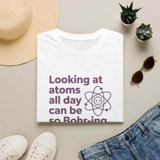 Looking At Atoms All Day Can Be So Bohr-ing - Chemistry T-Shirt